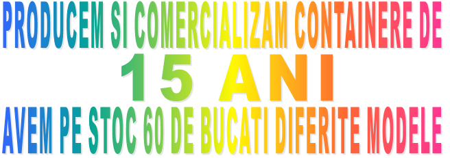 PRODUCEM SI COMERCIALIZAM CONTAINERE DE                                                                 15 ANI AVEM PE STOC 60 DE BUCATI DIFERITE MODELE